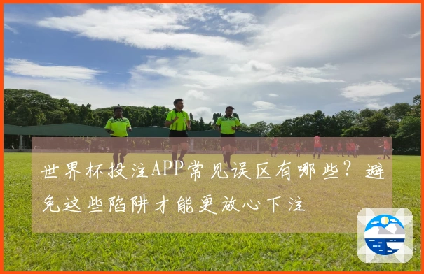 世界杯投注APP常见误区有哪些？避免这些陷阱才能更放心下注