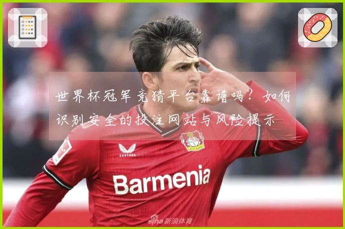 世界杯冠军竞猜平台靠谱吗？如何识别安全的投注网站与风险提示