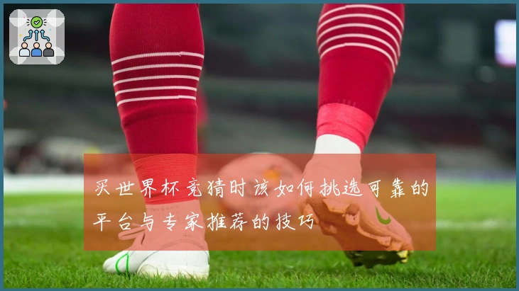 买世界杯竞猜时该如何挑选可靠的平台与专家推荐的技巧