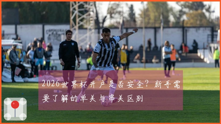 2026世界杯开户是否安全？新手需要了解的单关与串关区别