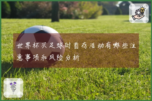 世界杯买足球时首存活动有哪些注意事项和风险分析