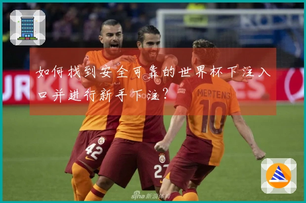 如何找到安全可靠的世界杯下注入口并进行新手下注？