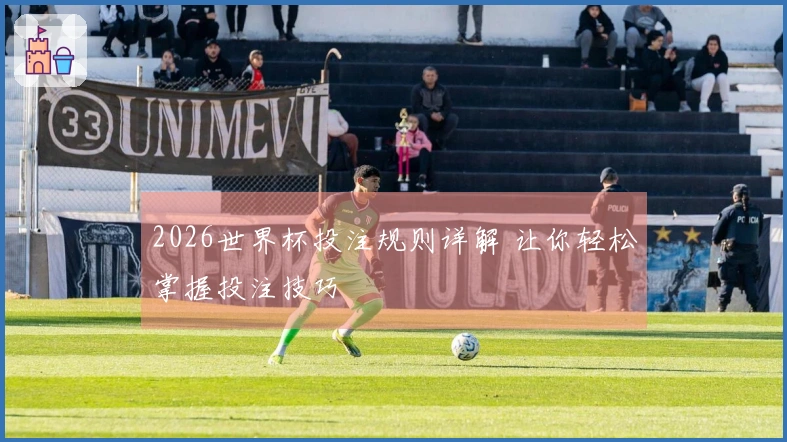 2026世界杯投注规则详解 让你轻松掌握投注技巧