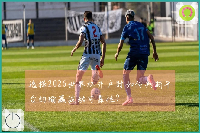 选择2026世界杯开户时如何判断平台的输赢波动可靠性？