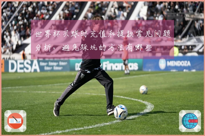 世界杯买球时充值和提款常见问题分析，避免踩坑的方法有哪些