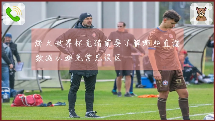烽火世界杯竞猜前要了解哪些直播数据以避免常见误区