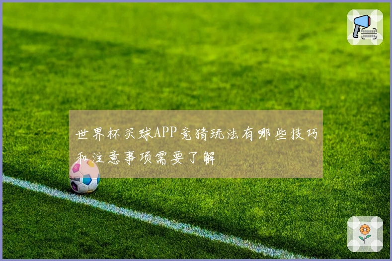 世界杯买球APP竞猜玩法有哪些技巧和注意事项需要了解