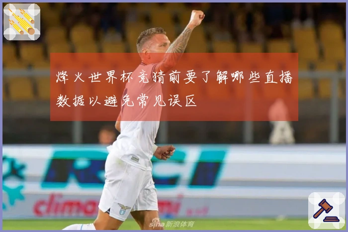 烽火世界杯竞猜前要了解哪些直播数据以避免常见误区