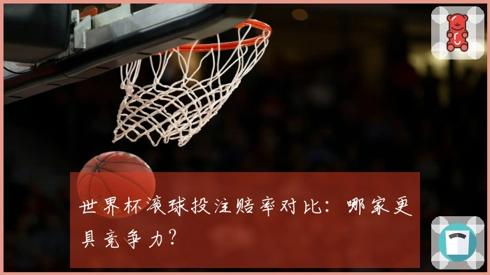 世界杯滚球投注赔率对比：哪家更具竞争力？