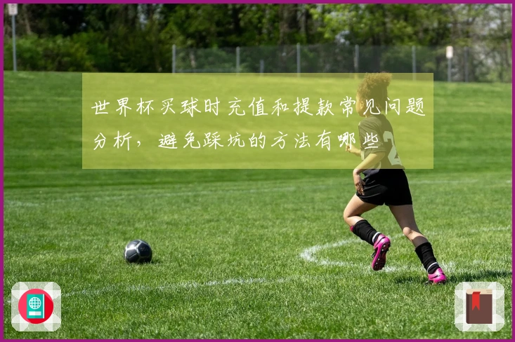 世界杯买球时充值和提款常见问题分析，避免踩坑的方法有哪些